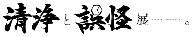 清浄と誤怪展ー。